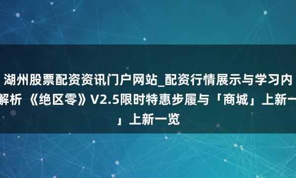 湖州股票配资资讯门户网站_配资行情展示与学习内容解析 《绝区零》V2.5限时特惠步履与「商城」上新一览