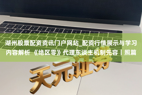 湖州股票配资资讯门户网站_配资行情展示与学习内容解析 《绝区零》代理东谈主机制先容丨照篇