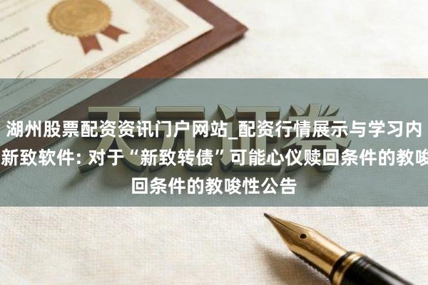 湖州股票配资资讯门户网站_配资行情展示与学习内容解析 新致软件: 对于“新致转债”可能心仪赎回条件的教唆性公告