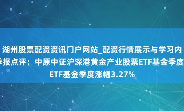 湖州股票配资资讯门户网站_配资行情展示与学习内容解析 四季报点评：中原中证沪深港黄金产业股票ETF基金季度涨幅3.27%