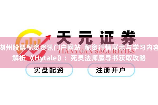 湖州股票配资资讯门户网站_配资行情展示与学习内容解析 《Hytale》：死灵法师魔导书获取攻略