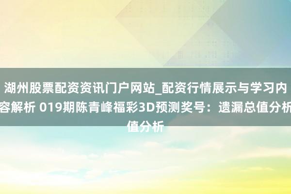 湖州股票配资资讯门户网站_配资行情展示与学习内容解析 019期陈青峰福彩3D预测奖号：遗漏总值分析