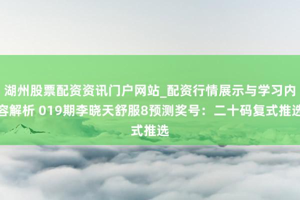 湖州股票配资资讯门户网站_配资行情展示与学习内容解析 019期李晓天舒服8预测奖号：二十码复式推选