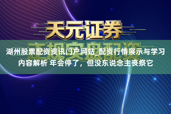 湖州股票配资资讯门户网站_配资行情展示与学习内容解析 年会停了，但没东说念主丧祭它