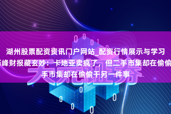 湖州股票配资资讯门户网站_配资行情展示与学习内容解析 历峰财报藏玄妙：卡地亚卖疯了，但二手市集却在偷偷干另一件事