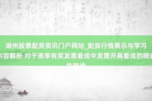 湖州股票配资资讯门户网站_配资行情展示与学习内容解析 对于表率有奖发票看成中发票开具看成的晓谕