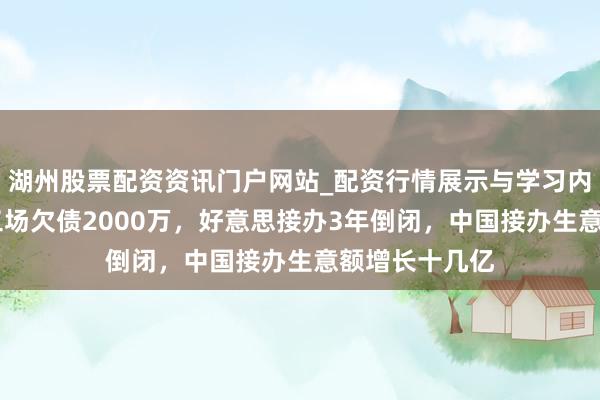 湖州股票配资资讯门户网站_配资行情展示与学习内容解析 这家工场欠债2000万，好意思接办3年倒闭，中国接办生意额增长十几亿