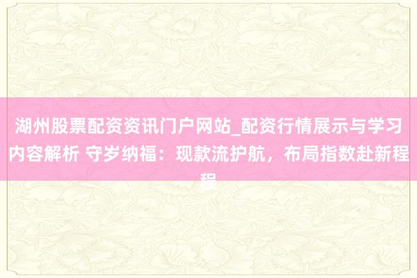 湖州股票配资资讯门户网站_配资行情展示与学习内容解析 守岁纳福：现款流护航，布局指数赴新程
