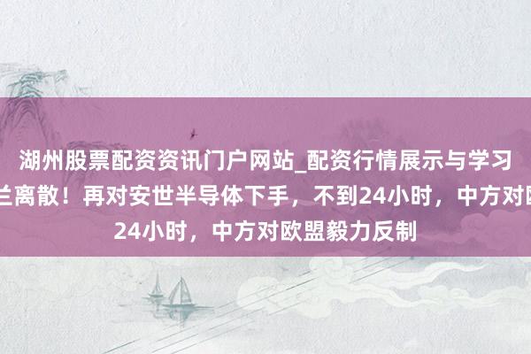 湖州股票配资资讯门户网站_配资行情展示与学习内容解析 荷兰离散！再对安世半导体下手，不到24小时，中方对欧盟毅力反制