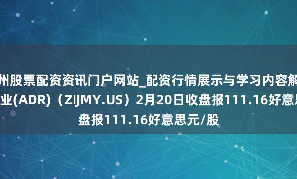 湖州股票配资资讯门户网站_配资行情展示与学习内容解析 紫金矿业(ADR)（ZIJMY.US）2月20日收盘报111.16好意思元/股