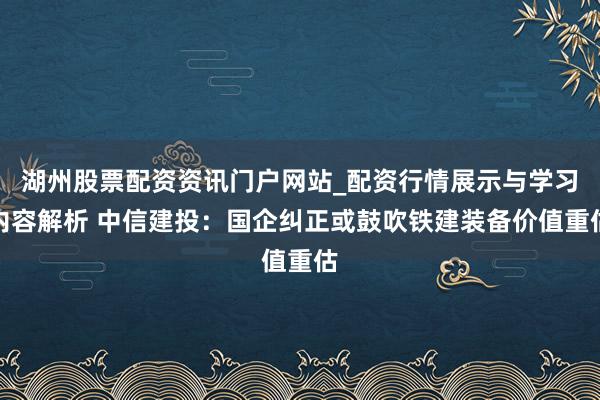 湖州股票配资资讯门户网站_配资行情展示与学习内容解析 中信建投：国企纠正或鼓吹铁建装备价值重估