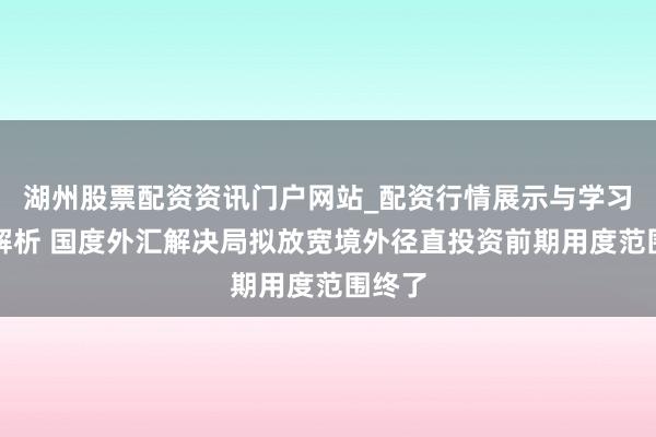 湖州股票配资资讯门户网站_配资行情展示与学习内容解析 国度外汇解决局拟放宽境外径直投资前期用度范围终了