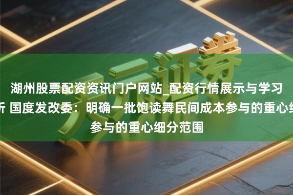湖州股票配资资讯门户网站_配资行情展示与学习内容解析 国度发改委：明确一批饱读舞民间成本参与的重心细分范围