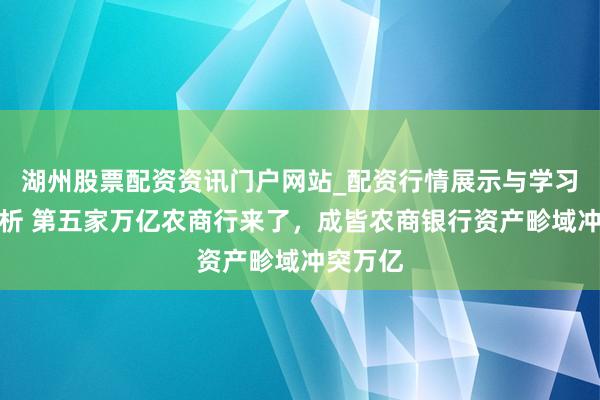 湖州股票配资资讯门户网站_配资行情展示与学习内容解析 第五家万亿农商行来了，成皆农商银行资产畛域冲突万亿