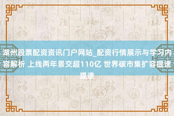 湖州股票配资资讯门户网站_配资行情展示与学习内容解析 上线两年景交超110亿 世界碳市集扩容提速
