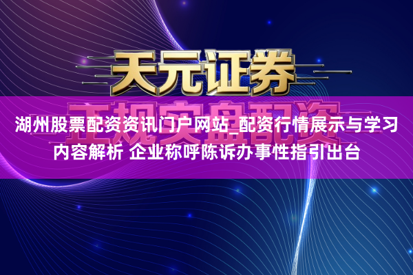 湖州股票配资资讯门户网站_配资行情展示与学习内容解析 企业称呼陈诉办事性指引出台