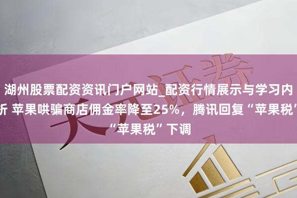 湖州股票配资资讯门户网站_配资行情展示与学习内容解析 苹果哄骗商店佣金率降至25%，腾讯回复“苹果税”下调