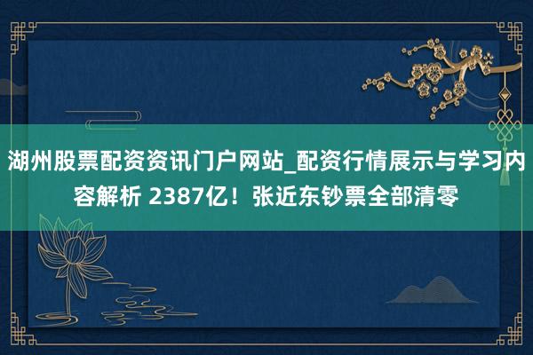 湖州股票配资资讯门户网站_配资行情展示与学习内容解析 2387亿！张近东钞票全部清零