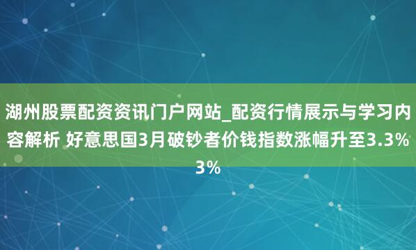 湖州股票配资资讯门户网站_配资行情展示与学习内容解析 好意思国3月破钞者价钱指数涨幅升至3.3%