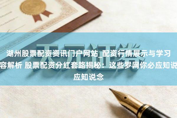 湖州股票配资资讯门户网站_配资行情展示与学习内容解析 股票配资分红套路揭秘：这些罗网你必应知说念