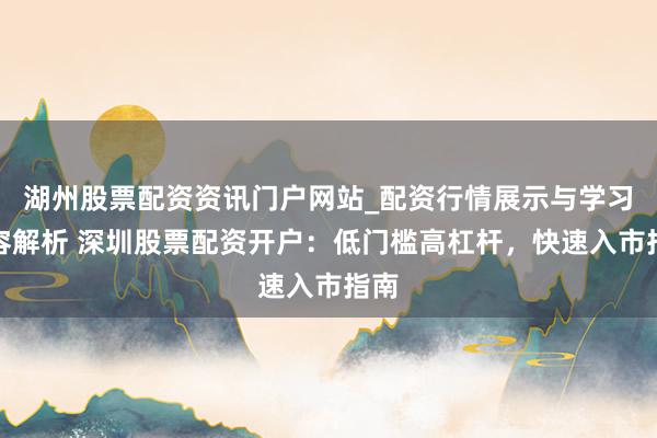 湖州股票配资资讯门户网站_配资行情展示与学习内容解析 深圳股票配资开户：低门槛高杠杆，快速入市指南