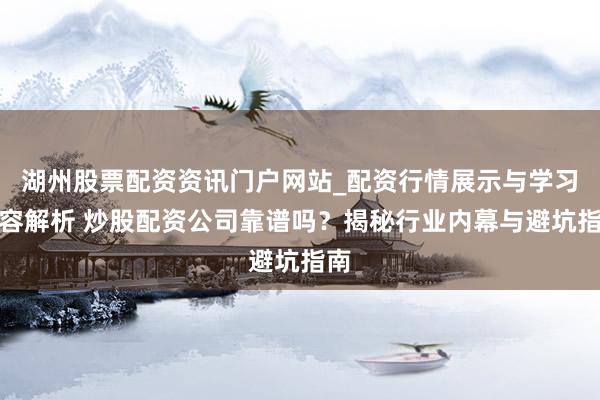 湖州股票配资资讯门户网站_配资行情展示与学习内容解析 炒股配资公司靠谱吗？揭秘行业内幕与避坑指南