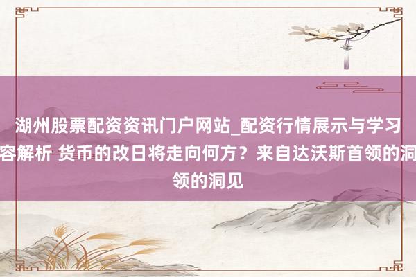 湖州股票配资资讯门户网站_配资行情展示与学习内容解析 货币的改日将走向何方？来自达沃斯首领的洞见