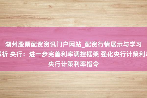 湖州股票配资资讯门户网站_配资行情展示与学习内容解析 央行：进一步完善利率调控框架 强化央行计策利率指令